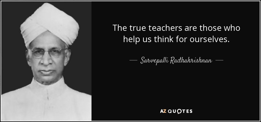 The true teachers are those who help us think for ourselves. - Sarvepalli Radhakrishnan