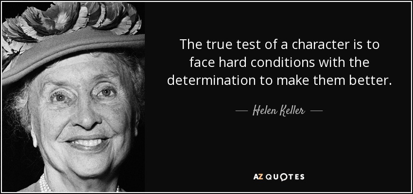 The true test of a character is to face hard conditions with the determination to make them better. - Helen Keller