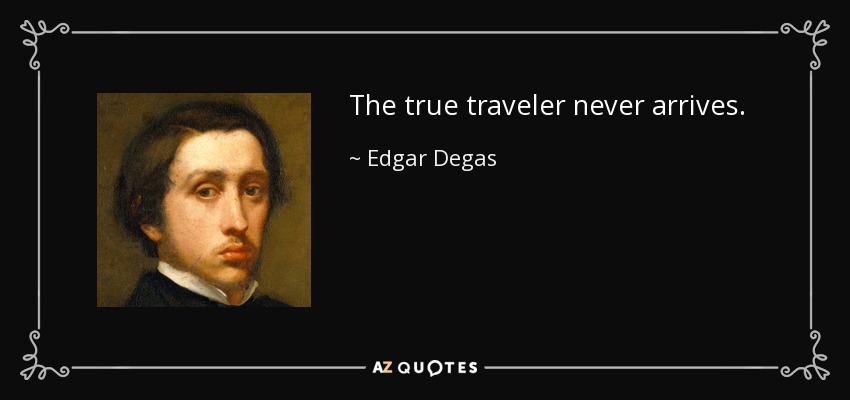 The true traveler never arrives. - Edgar Degas