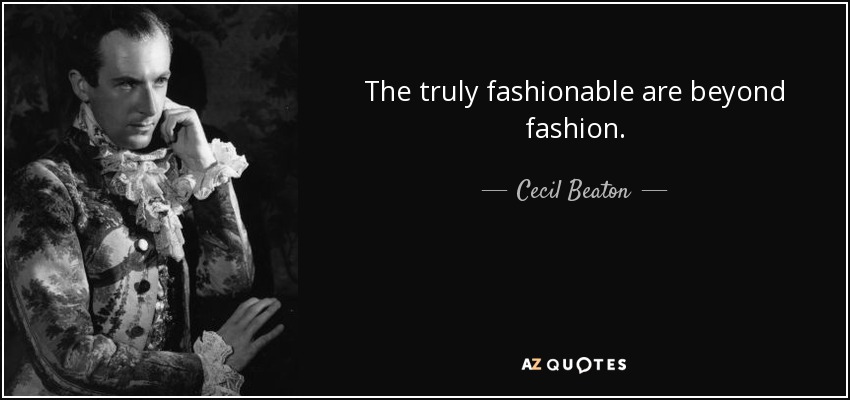 The truly fashionable are beyond fashion. - Cecil Beaton