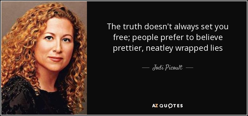 The truth doesn't always set you free; people prefer to believe prettier, neatley wrapped lies - Jodi Picoult