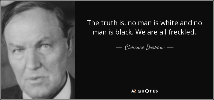 The truth is, no man is white and no man is black. We are all freckled. - Clarence Darrow