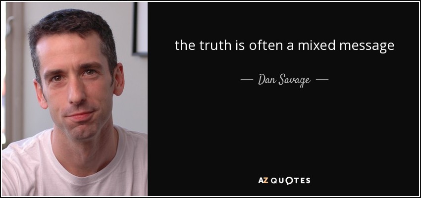 the truth is often a mixed message - Dan Savage