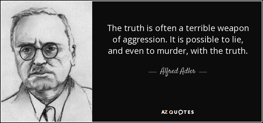 The truth is often a terrible weapon of aggression. It is possible to lie, and even to murder, with the truth. - Alfred Adler