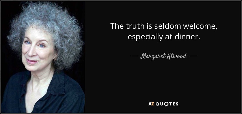 The truth is seldom welcome, especially at dinner. - Margaret Atwood
