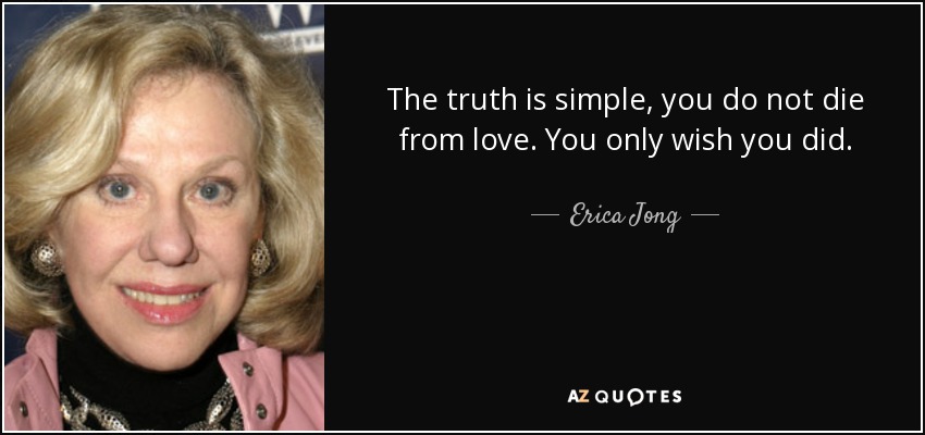 The truth is simple, you do not die from love. You only wish you did. - Erica Jong
