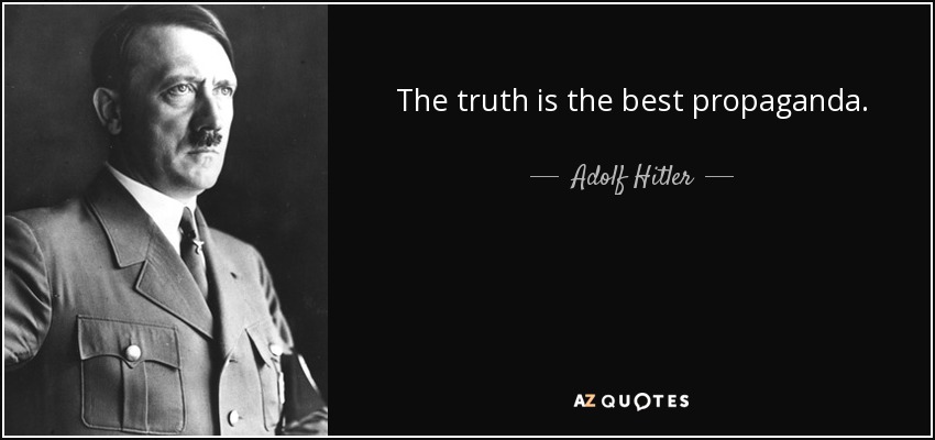 The truth is the best propaganda. - Adolf Hitler