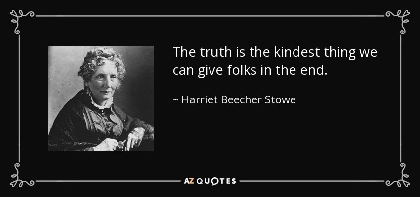 The truth is the kindest thing we can give folks in the end. - Harriet Beecher Stowe