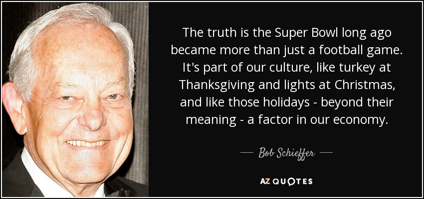 Bob Schieffer Quote The Truth Is The Super Bowl Long Ago Became More