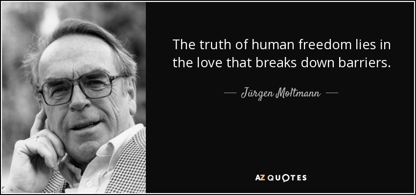 The truth of human freedom lies in the love that breaks down barriers. - Jürgen Moltmann