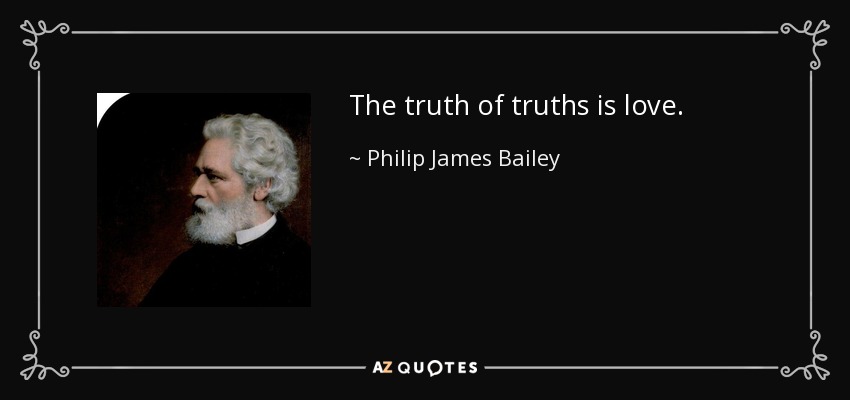 The truth of truths is love. - Philip James Bailey