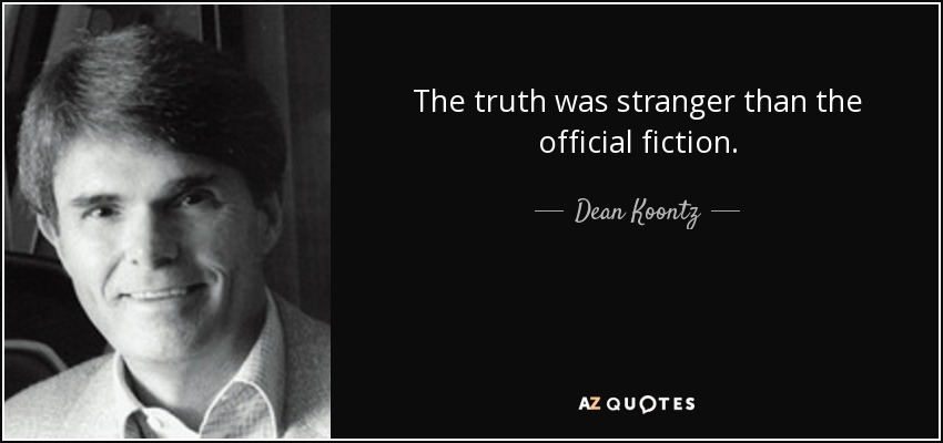 The truth was stranger than the official fiction. - Dean Koontz