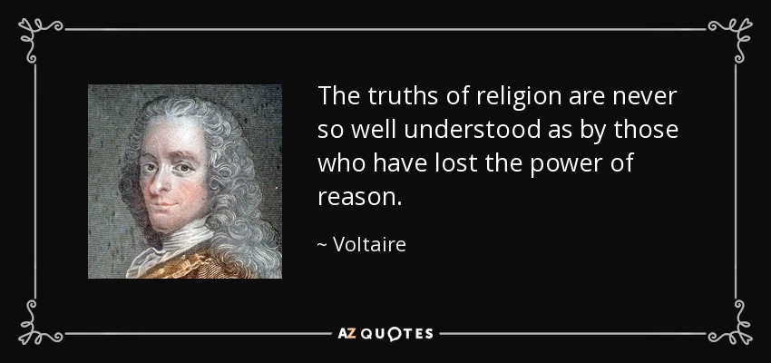 The truths of religion are never so well understood as by those who have lost the power of reason. - Voltaire