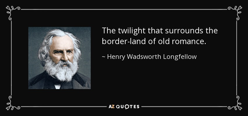 The twilight that surrounds the border-land of old romance. - Henry Wadsworth Longfellow