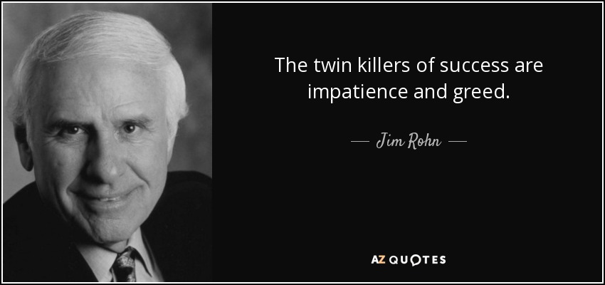 The twin killers of success are impatience and greed. - Jim Rohn