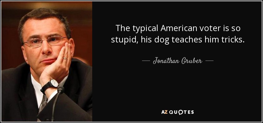 The typical American voter is so stupid, his dog teaches him tricks. - Jonathan Gruber