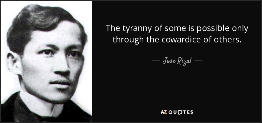 The tyranny of some is possible only through the cowardice of others. - Jose Rizal