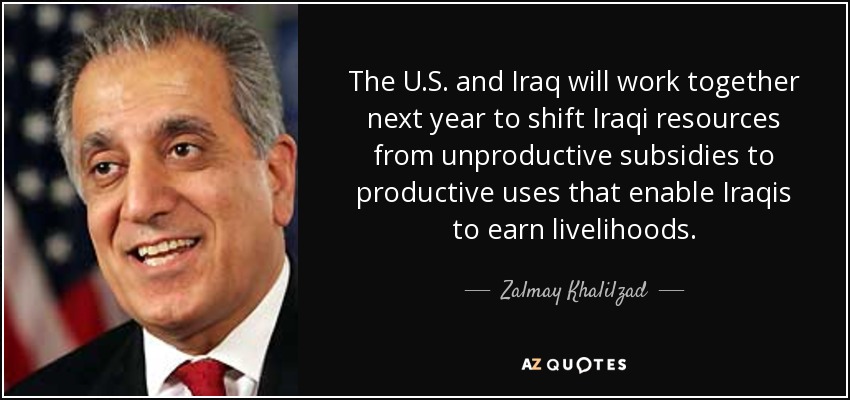 The U.S. and Iraq will work together next year to shift Iraqi resources from unproductive subsidies to productive uses that enable Iraqis to earn livelihoods. - Zalmay Khalilzad