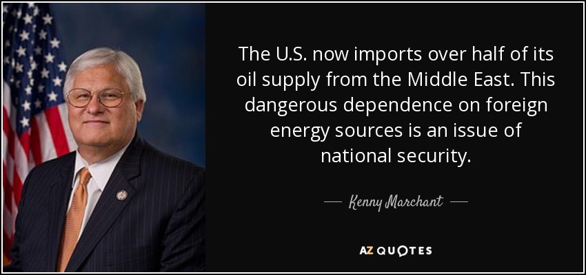 The U.S. now imports over half of its oil supply from the Middle East. This dangerous dependence on foreign energy sources is an issue of national security. - Kenny Marchant