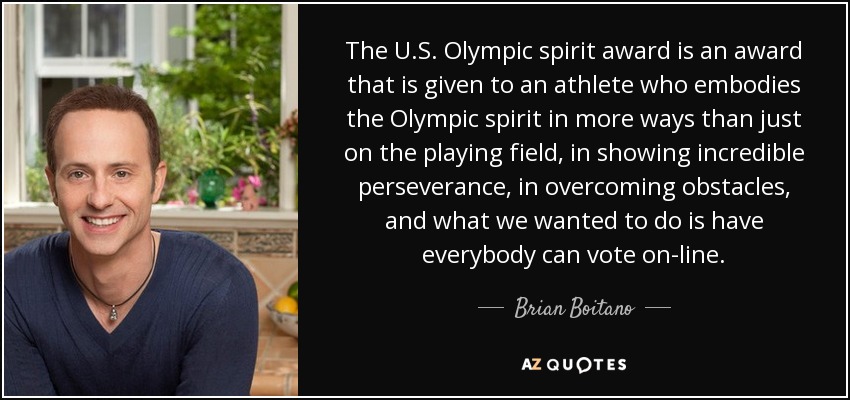 The U.S. Olympic spirit award is an award that is given to an athlete who embodies the Olympic spirit in more ways than just on the playing field, in showing incredible perseverance, in overcoming obstacles, and what we wanted to do is have everybody can vote on-line. - Brian Boitano