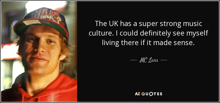 The UK has a super strong music culture. I could definitely see myself living there if it made sense. - MC Lars