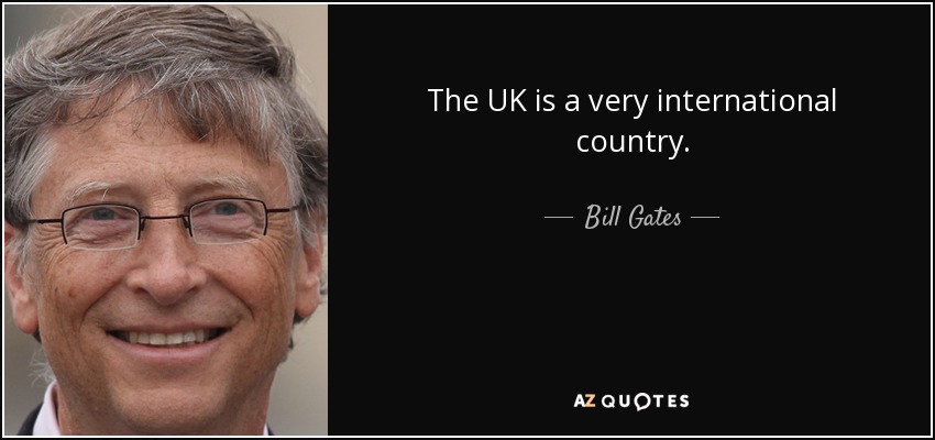 The UK is a very international country. - Bill Gates