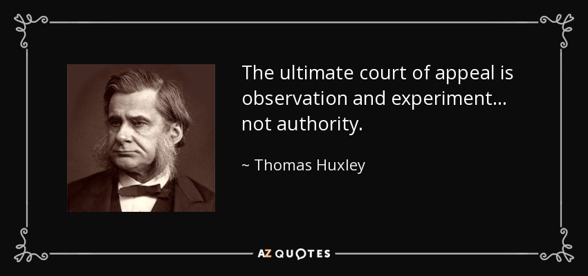 The ultimate court of appeal is observation and experiment... not authority. - Thomas Huxley