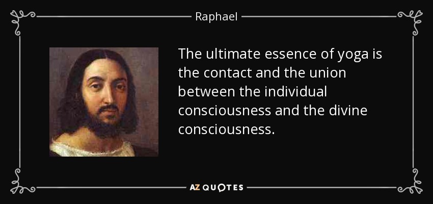 The ultimate essence of yoga is the contact and the union between the individual consciousness and the divine consciousness. - Raphael