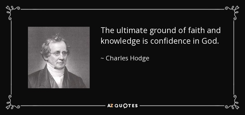 The ultimate ground of faith and knowledge is confidence in God. - Charles Hodge