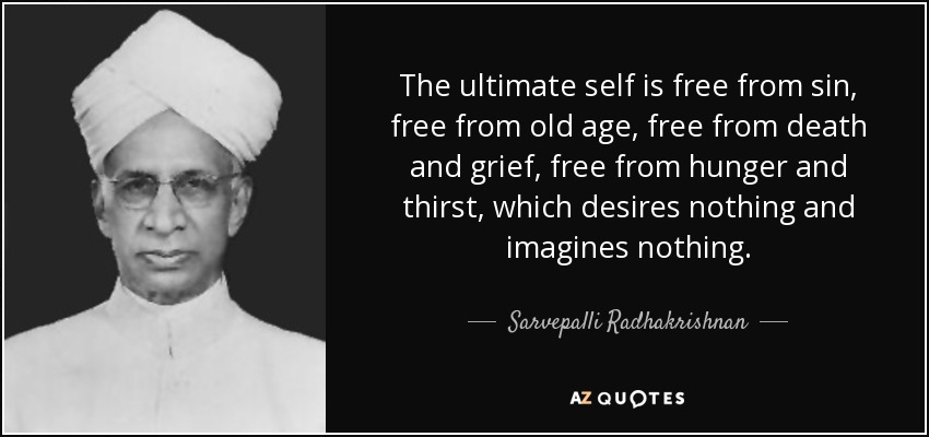 The ultimate self is free from sin, free from old age, free from death and grief, free from hunger and thirst, which desires nothing and imagines nothing. - Sarvepalli Radhakrishnan