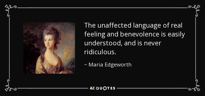 The unaffected language of real feeling and benevolence is easily understood, and is never ridiculous. - Maria Edgeworth