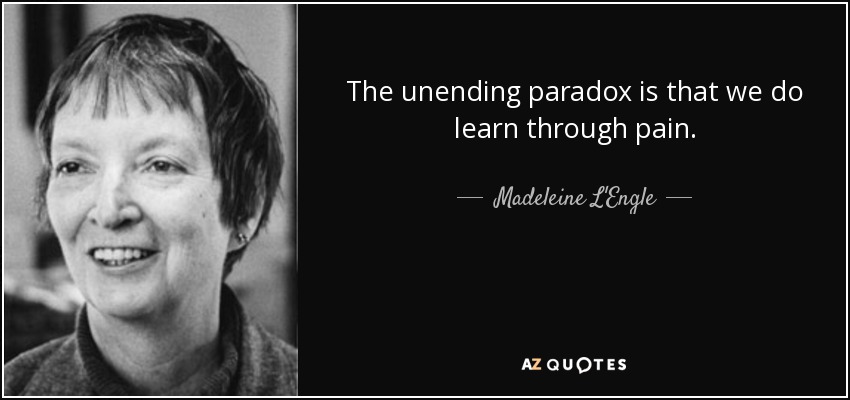 The unending paradox is that we do learn through pain. - Madeleine L'Engle