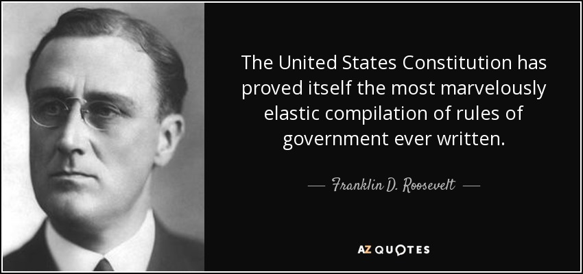 The United States Constitution has proved itself the most marvelously elastic compilation of rules of government ever written. - Franklin D. Roosevelt
