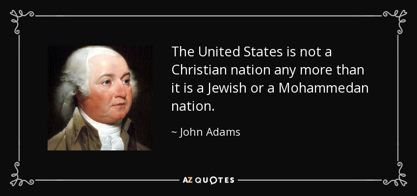 The United States is not a Christian nation any more than it is a Jewish or a Mohammedan nation. - John Adams