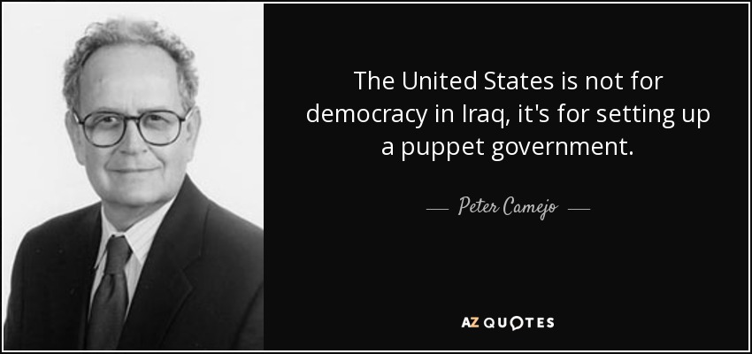 The United States is not for democracy in Iraq, it's for setting up a puppet government. - Peter Camejo