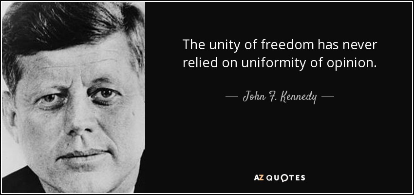 The unity of freedom has never relied on uniformity of opinion. - John F. Kennedy