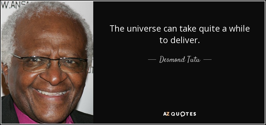 The universe can take quite a while to deliver. - Desmond Tutu