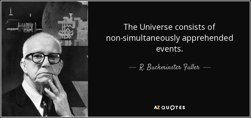 The Universe consists of non-simultaneously apprehended events. - R. Buckminster Fuller