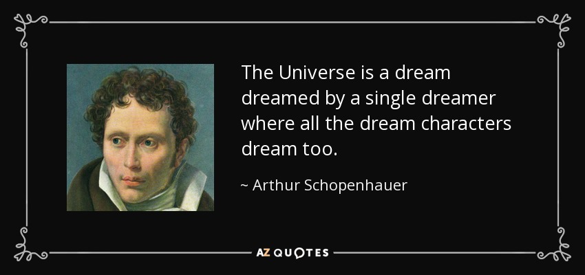 The Universe is a dream dreamed by a single dreamer where all the dream characters dream too. - Arthur Schopenhauer