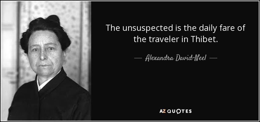 The unsuspected is the daily fare of the traveler in Thibet. - Alexandra David-Neel