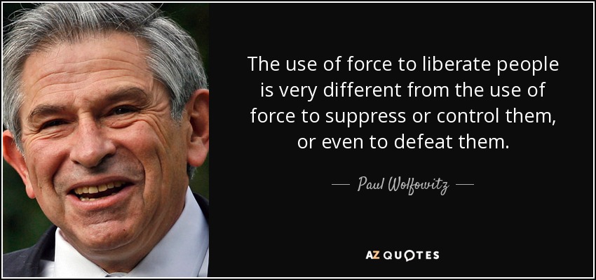 The use of force to liberate people is very different from the use of force to suppress or control them, or even to defeat them. - Paul Wolfowitz