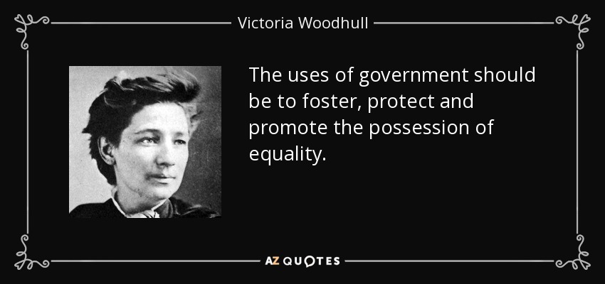 The uses of government should be to foster, protect and promote the possession of equality. - Victoria Woodhull