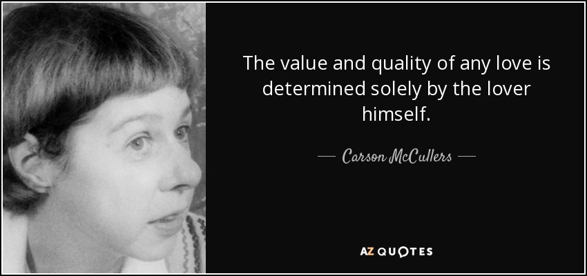 The value and quality of any love is determined solely by the lover himself. - Carson McCullers