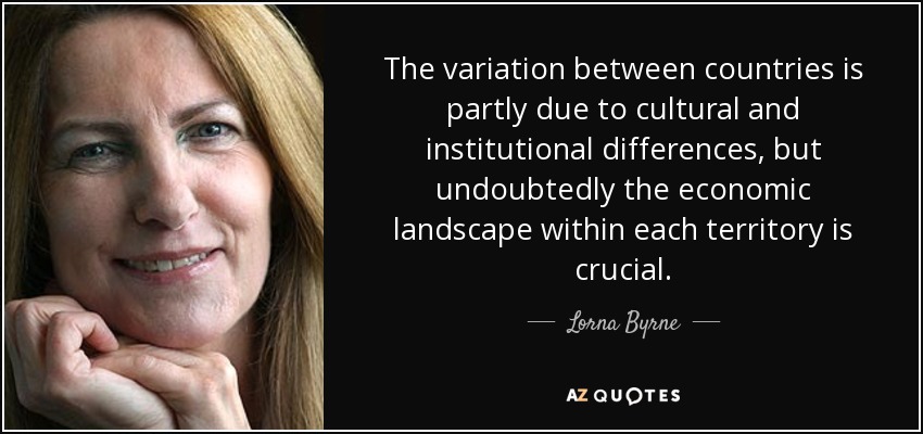 The variation between countries is partly due to cultural and institutional differences, but undoubtedly the economic landscape within each territory is crucial. - Lorna Byrne