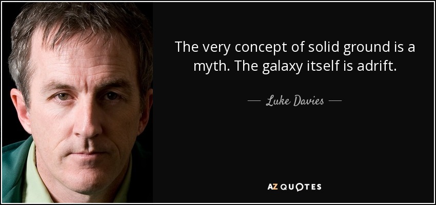 The very concept of solid ground is a myth. The galaxy itself is adrift. - Luke Davies