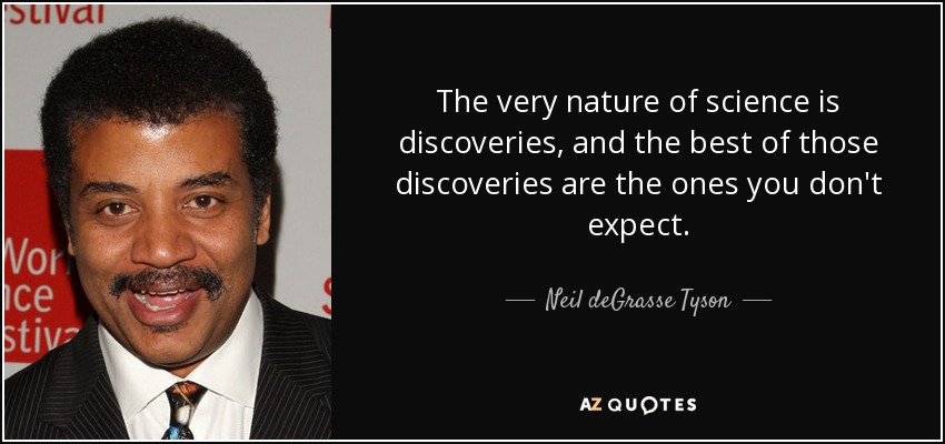The very nature of science is discoveries, and the best of those discoveries are the ones you don't expect. - Neil deGrasse Tyson