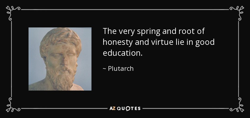 The very spring and root of honesty and virtue lie in good education. - Plutarch
