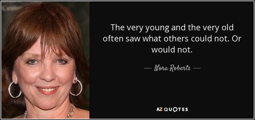 The very young and the very old often saw what others could not. Or would not. - Nora Roberts