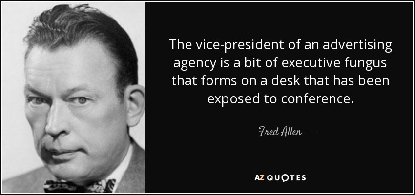 The vice-president of an advertising agency is a bit of executive fungus that forms on a desk that has been exposed to conference. - Fred Allen