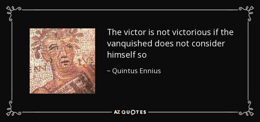 The victor is not victorious if the vanquished does not consider himself so - Quintus Ennius